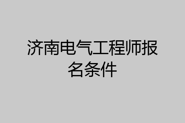 济南电气工程师报名条件