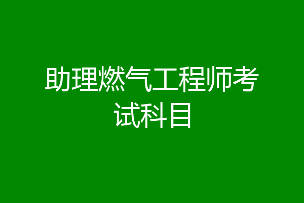 助理燃气工程师考试科目
