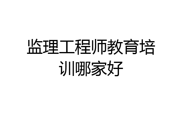 监理工程师教育培训哪家好