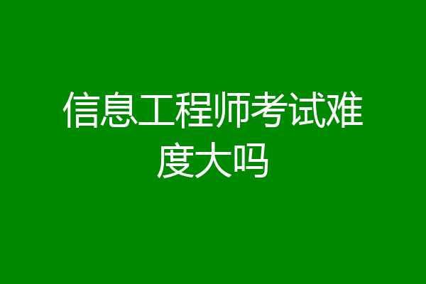 信息工程师考试难度大吗