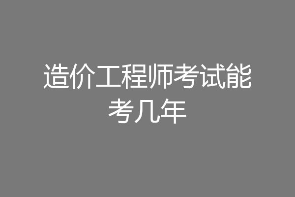 造价工程师考试能考几年
