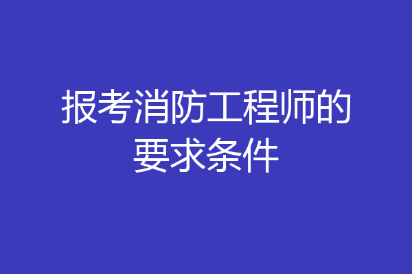 报考消防工程师的要求条件