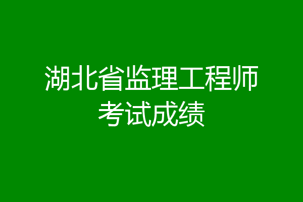 湖北省监理工程师考试成绩