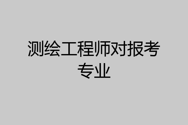 测绘工程师对报考专业
