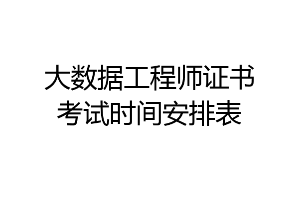大数据工程师证书考试时间安排表