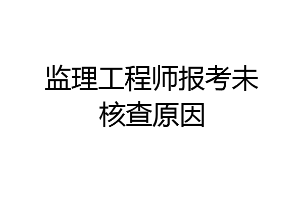 监理工程师报考未核查原因