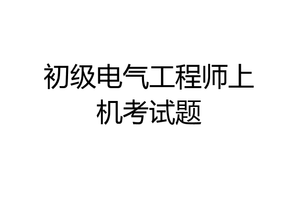 初级电气工程师上机考试题