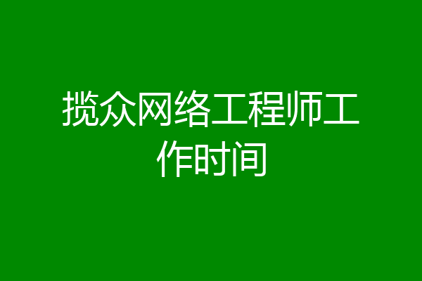 揽众网络工程师工作时间