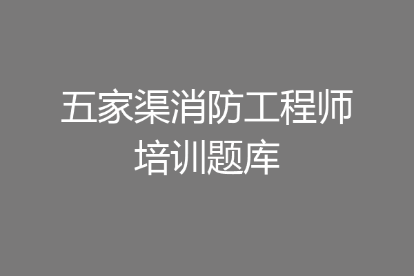 五家渠消防工程师培训题库