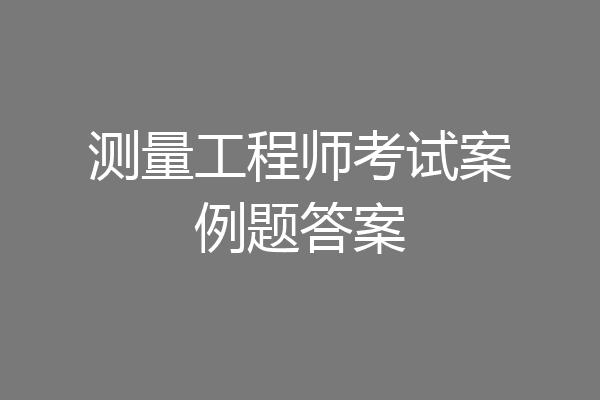 测量工程师考试案例题答案