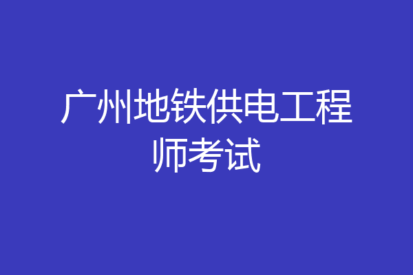 广州地铁供电工程师考试