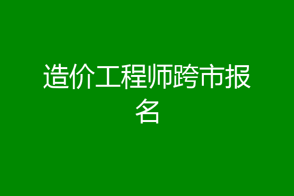 造价工程师跨市报名