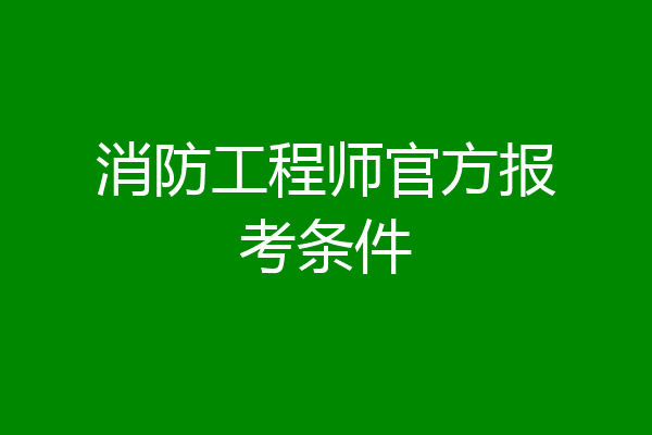消防工程师官方报考条件