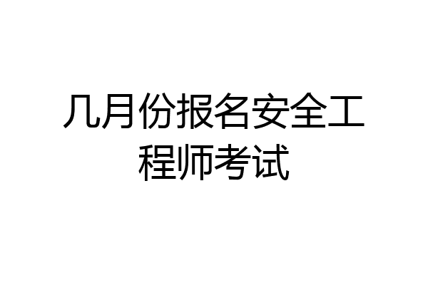 几月份报名安全工程师考试