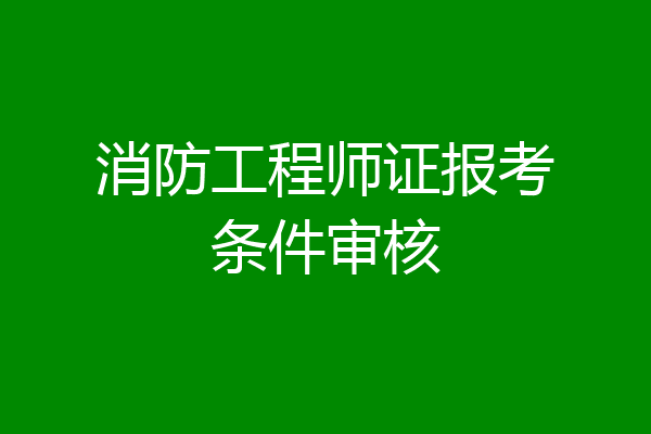 消防工程师证报考条件审核