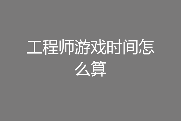 工程师游戏时间怎么算