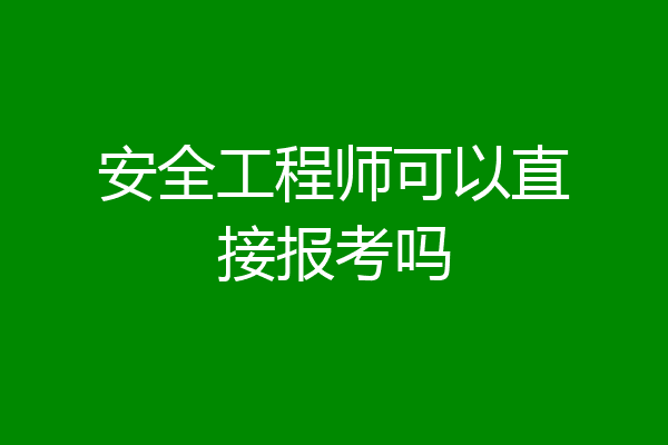 安全工程师可以直接报考吗