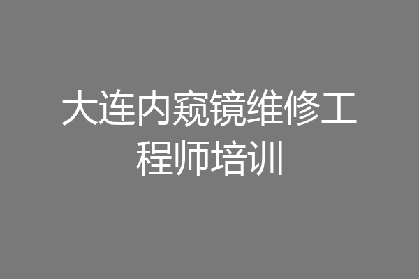 大连内窥镜维修工程师培训
