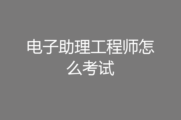 电子助理工程师怎么考试