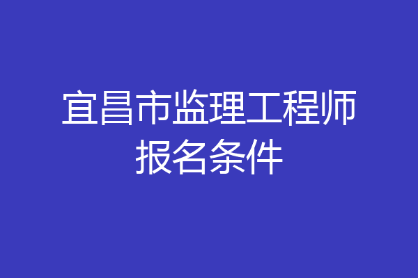 宜昌市监理工程师报名条件