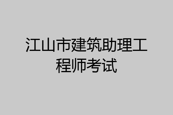 江山市建筑助理工程师考试