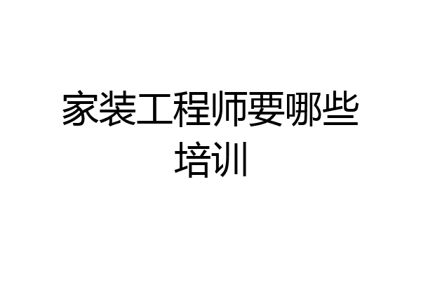 家装工程师要哪些培训