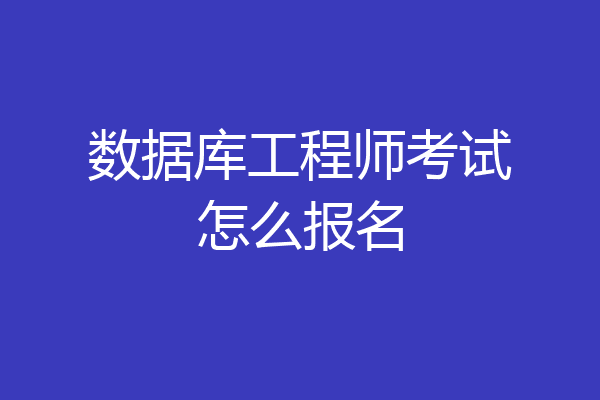 数据库工程师考试怎么报名