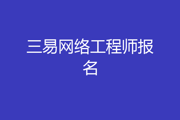三易网络工程师报名