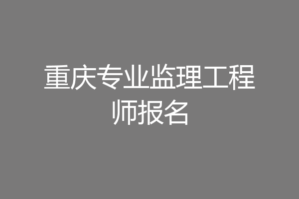 重庆专业监理工程师报名
