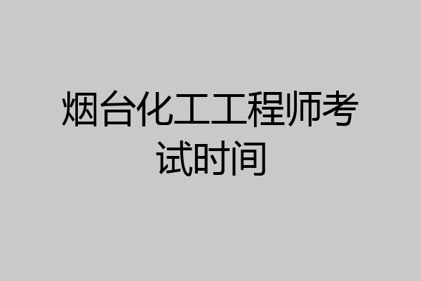 烟台化工工程师考试时间