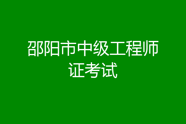 邵阳市中级工程师证考试