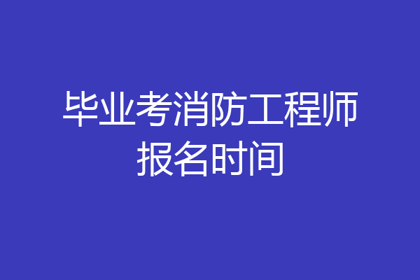 毕业考消防工程师报名时间