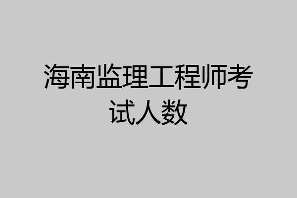 海南监理工程师考试人数