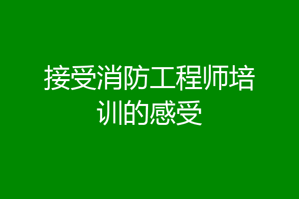 接受消防工程师培训的感受