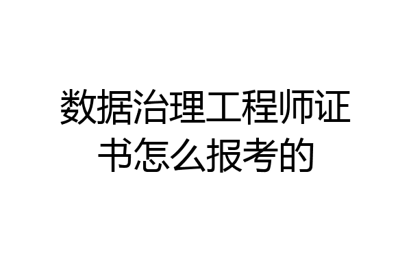 数据治理工程师证书怎么报考的