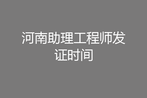 河南助理工程师发证时间