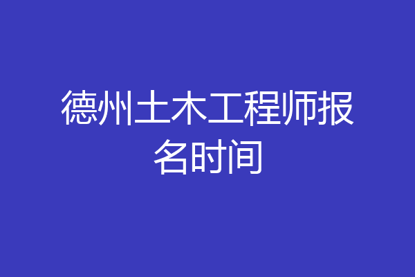 德州土木工程师报名时间
