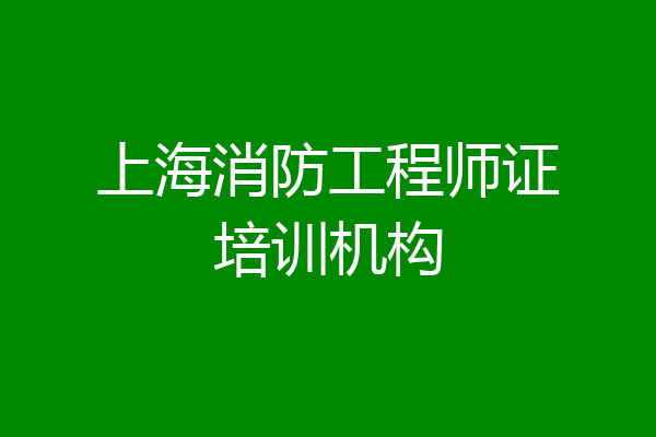 上海消防工程师证培训机构