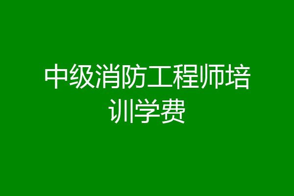中级消防工程师培训学费