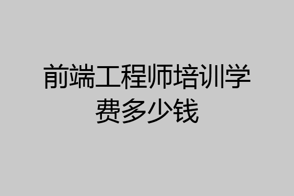 前端工程师培训学费多少钱