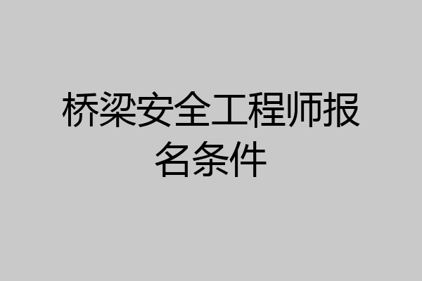 桥梁安全工程师报名条件