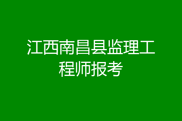 江西南昌县监理工程师报考