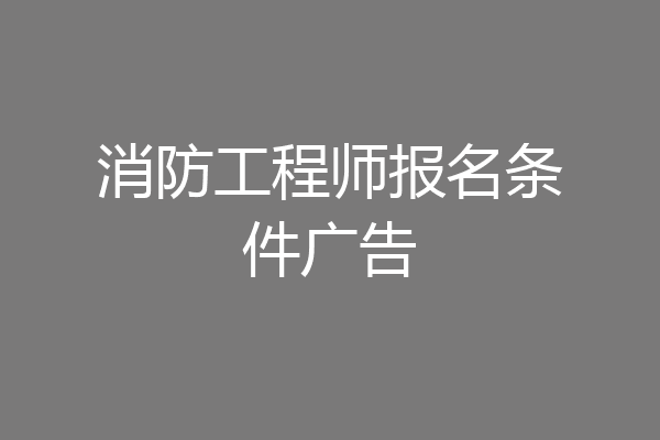 消防工程师报名条件广告