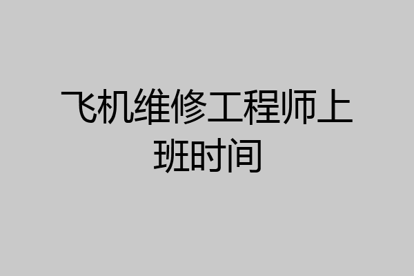 飞机维修工程师上班时间