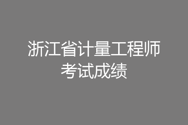 浙江省计量工程师考试成绩