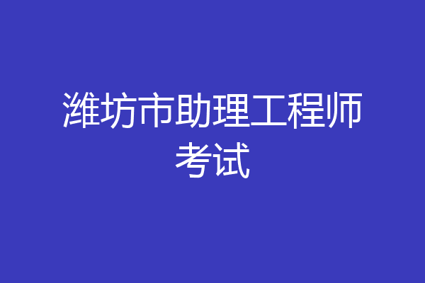 潍坊市助理工程师考试