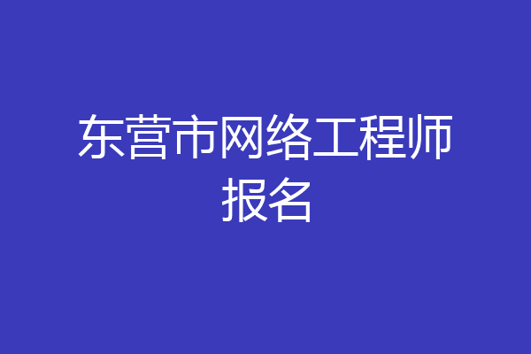东营市网络工程师报名