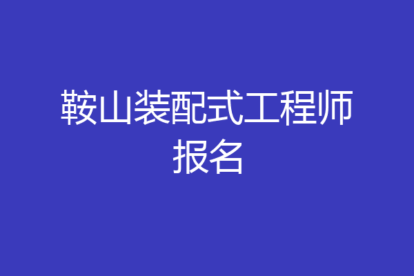 鞍山装配式工程师报名