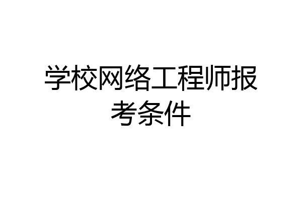 学校网络工程师报考条件