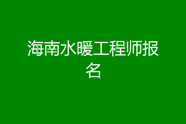 海南水暖工程师报名